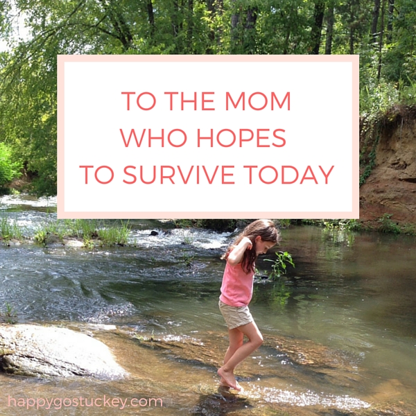 To the mom who hopes to survive today.