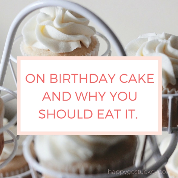 On Birthday Cake and Why You Should Eat It.