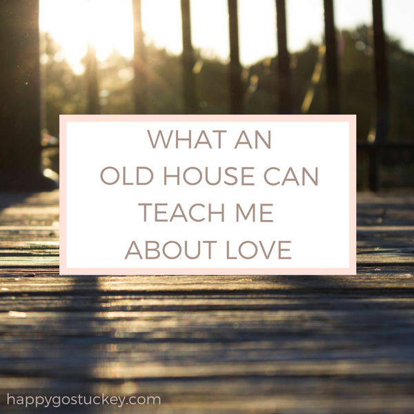 What an Old House Can Teach Me about Love.